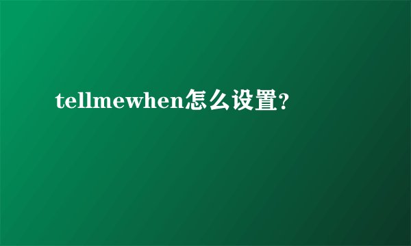 tellmewhen怎么设置？