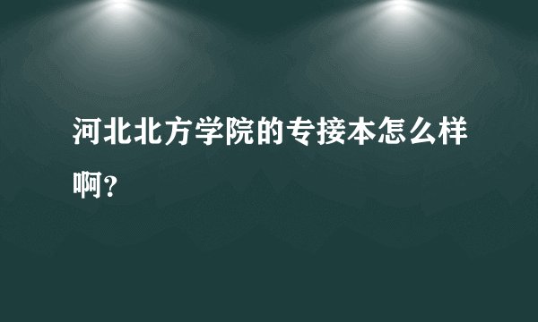 河北北方学院的专接本怎么样啊？