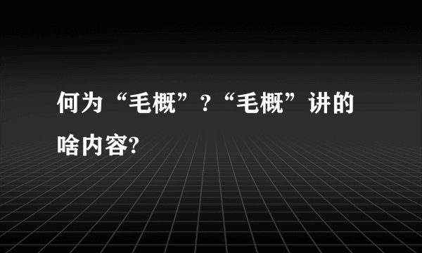 何为“毛概”?“毛概”讲的啥内容?