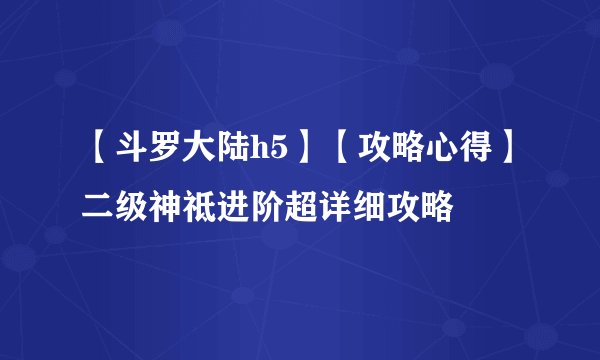 【斗罗大陆h5】【攻略心得】二级神祗进阶超详细攻略