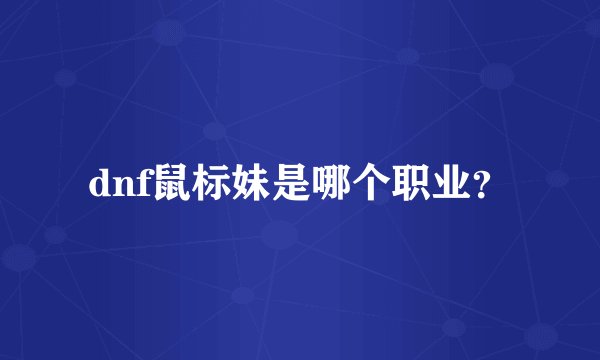 dnf鼠标妹是哪个职业？