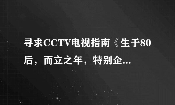 寻求CCTV电视指南《生于80后，而立之年，特别企划》播放时间?谢谢