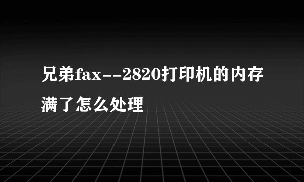兄弟fax--2820打印机的内存满了怎么处理