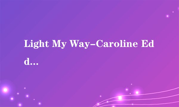Light My Way-Caroline Eddleman 中文歌词大意,哪位翻译一下..