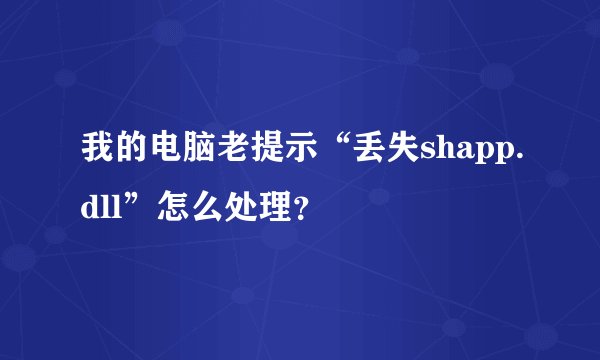 我的电脑老提示“丢失shapp.dll”怎么处理？