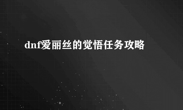 dnf爱丽丝的觉悟任务攻略