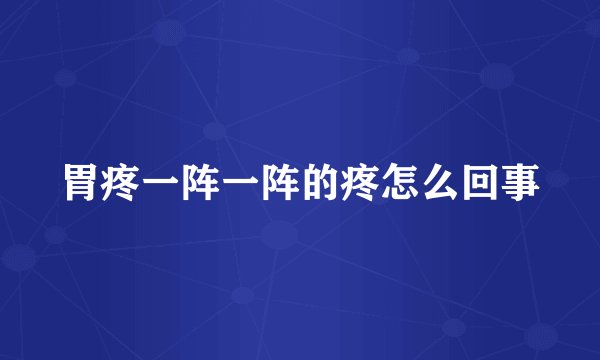 胃疼一阵一阵的疼怎么回事