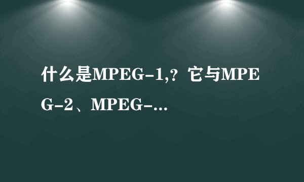 什么是MPEG-1,？它与MPEG-2、MPEG-3、MPEG-4有什么区别？