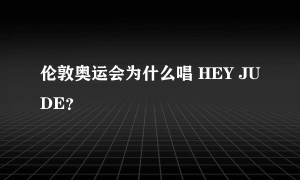 伦敦奥运会为什么唱 HEY JUDE？