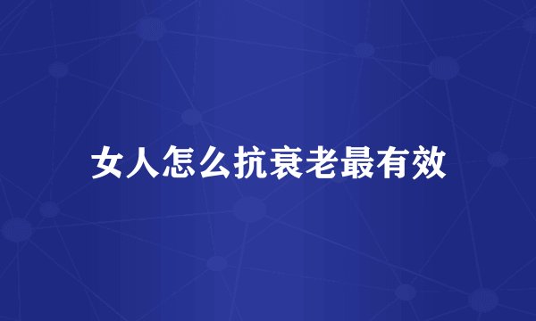 女人怎么抗衰老最有效