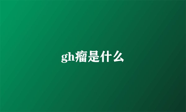 gh瘤是什么