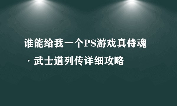 谁能给我一个PS游戏真侍魂·武士道列传详细攻略