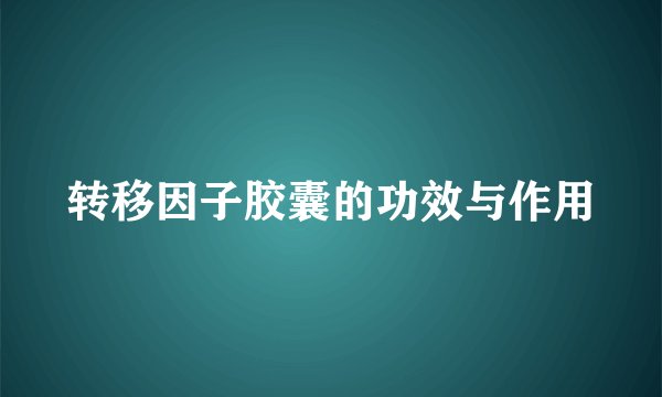 转移因子胶囊的功效与作用