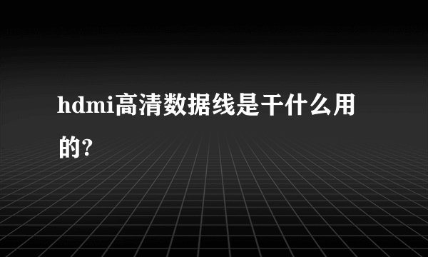 hdmi高清数据线是干什么用的?