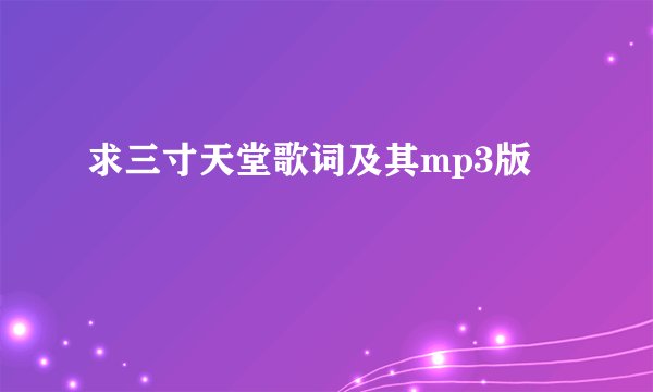 求三寸天堂歌词及其mp3版