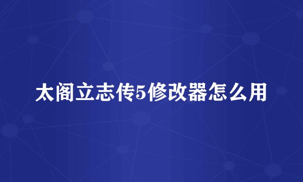 太阁立志传5修改器怎么用