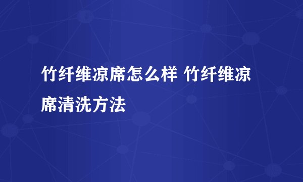 竹纤维凉席怎么样 竹纤维凉席清洗方法