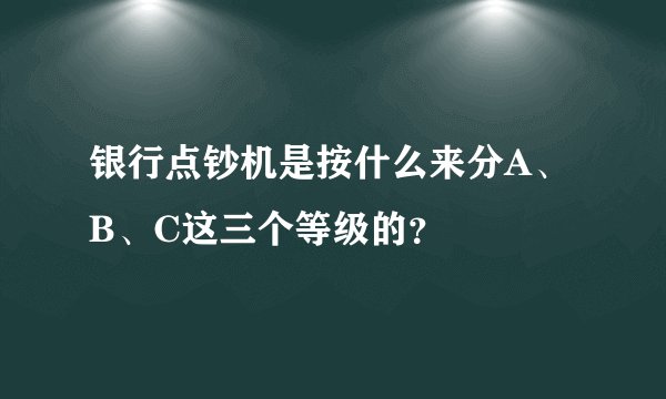 银行点钞机是按什么来分A、B、C这三个等级的？