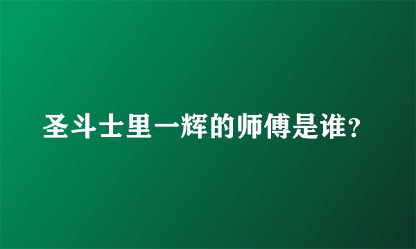 圣斗士里一辉的师傅是谁？