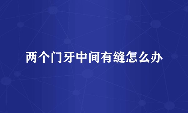 两个门牙中间有缝怎么办