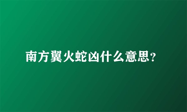 南方翼火蛇凶什么意思？