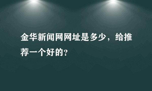金华新闻网网址是多少，给推荐一个好的？