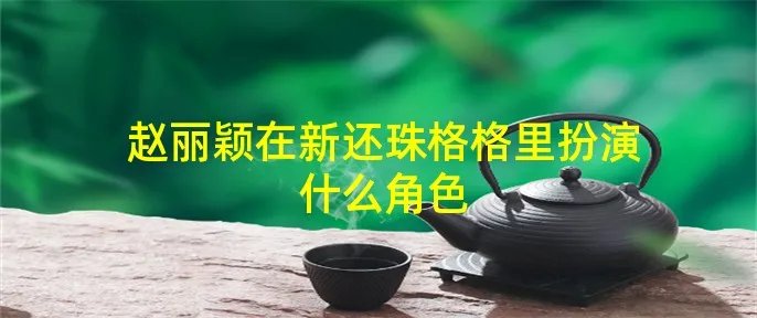 赵丽颖在新还珠格格里扮演什么角色