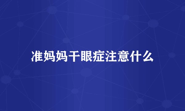 准妈妈干眼症注意什么