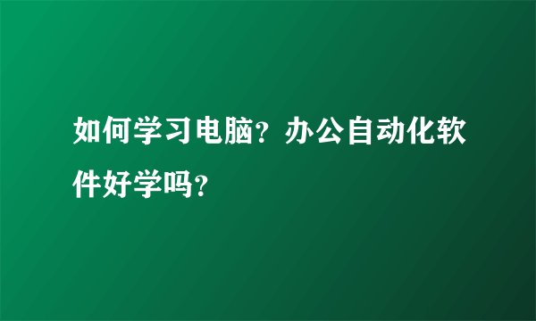 如何学习电脑？办公自动化软件好学吗？
