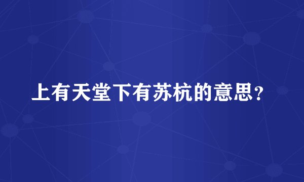 上有天堂下有苏杭的意思？