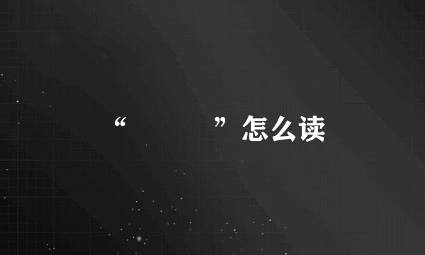 “龘瓛龖”怎么读