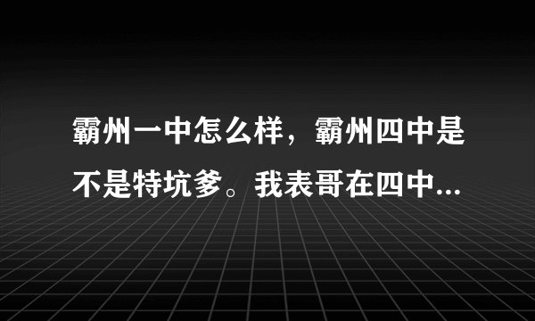 霸州一中怎么样，霸州四中是不是特坑爹。我表哥在四中奥赛前十才三本，我该去哪？