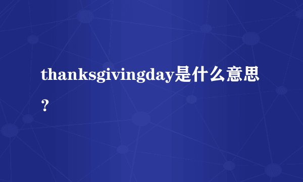 thanksgivingday是什么意思？