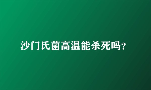 沙门氏菌高温能杀死吗？