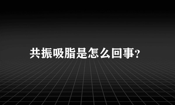 共振吸脂是怎么回事？