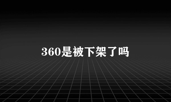 360是被下架了吗