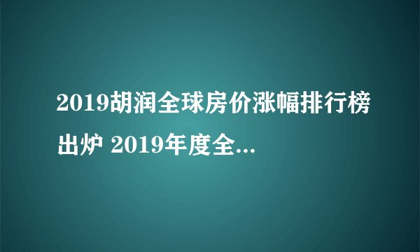 2019胡润全球房价涨幅排行榜出炉 2019年度全球房价指数报告解读