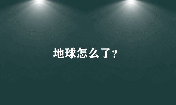 地球怎么了？