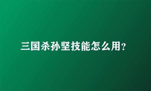 三国杀孙坚技能怎么用？