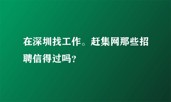 在深圳找工作。赶集网那些招聘信得过吗？