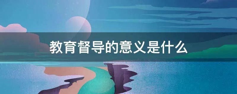 教育督导的意义是什么