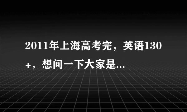 2011年上海高考完，英语130+，想问一下大家是否适合出国，还是留在中国？（总分不是很高。。）？