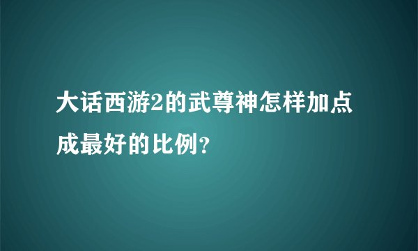 大话西游2的武尊神怎样加点成最好的比例？