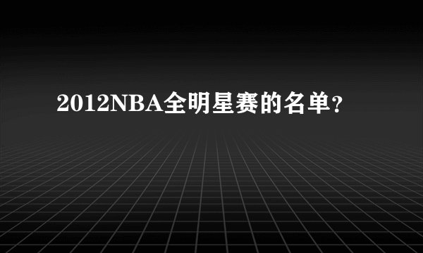 2012NBA全明星赛的名单？