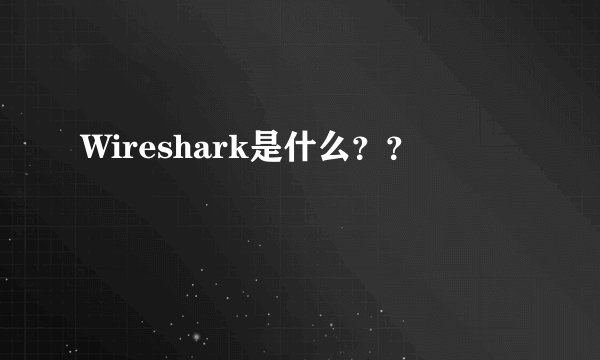 Wireshark是什么？？