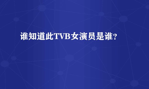 谁知道此TVB女演员是谁？