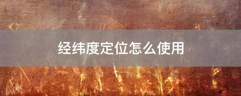 经纬度定位怎么使用