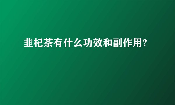 韭杞茶有什么功效和副作用?