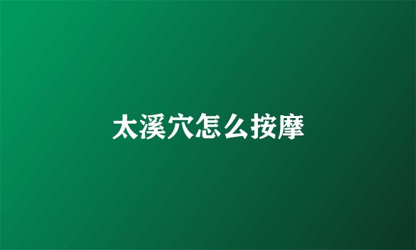 太溪穴怎么按摩