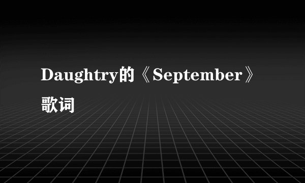 Daughtry的《September》 歌词